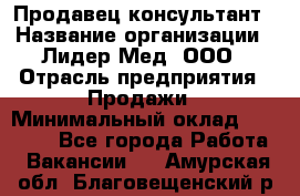 Продавец-консультант › Название организации ­ Лидер-Мед, ООО › Отрасль предприятия ­ Продажи › Минимальный оклад ­ 20 000 - Все города Работа » Вакансии   . Амурская обл.,Благовещенский р-н